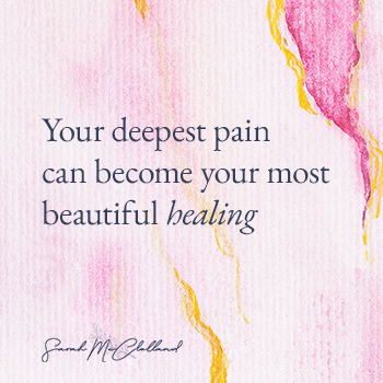 Your deepest pain can become your most beautiful healing 